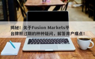 揭秘！关于Fusion Markets平台牌照过期的种种疑问，解答用户痛点！