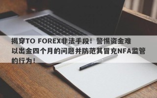 揭穿TO FOREX非法手段！警惕资金难以出金四个月的问题并防范其冒充NFA监管的行为！