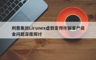 利惠集团Lirunex虚假宣传诈骗客户资金问题深度探讨