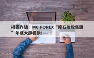 揭露诈骗！MC FOREX“摩石控股集团”年底大肆卷款！