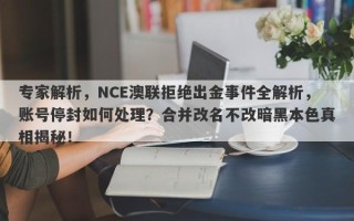 专家解析，NCE澳联拒绝出金事件全解析，账号停封如何处理？合并改名不改暗黑本色真相揭秘！