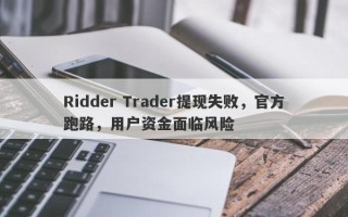 Ridder Trader提现失败，官方跑路，用户资金面临风险