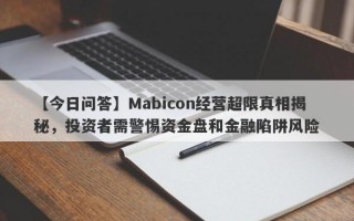 【今日问答】Mabicon经营超限真相揭秘，投资者需警惕资金盘和金融陷阱风险