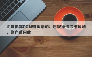 汇友揭露PGM赠金活动：违规操作冻结盈利，账户遭回收