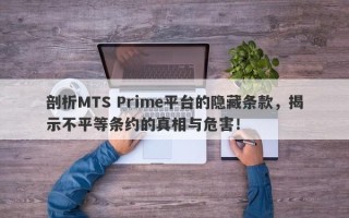 剖析MTS Prime平台的隐藏条款，揭示不平等条约的真相与危害！