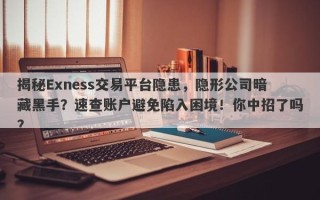 揭秘Exness交易平台隐患，隐形公司暗藏黑手？速查账户避免陷入困境！你中招了吗？