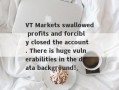 VT Markets swallowed profits and forcibly closed the account. There is huge vulnerabilities in the data background!