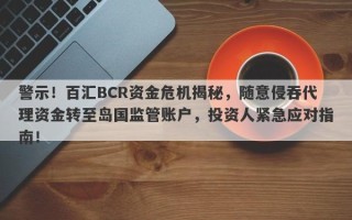 警示！百汇BCR资金危机揭秘，随意侵吞代理资金转至岛国监管账户，投资人紧急应对指南！