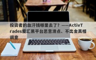 投资者的血汗钱哪里去了？——ActivTrades爱汇黑平台恶意滑点、不出金真相调查