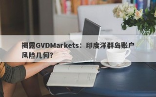 揭露GVDMarkets：印度洋群岛账户风险几何？