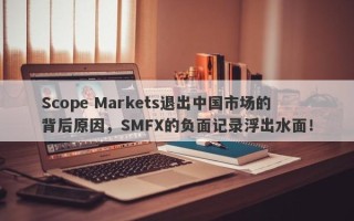 Scope Markets退出中国市场的背后原因，SMFX的负面记录浮出水面！