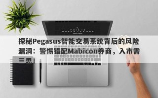 探秘Pegasus智能交易系统背后的风险漏洞：警惕错配Mabicon券商，入市需三思！