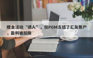 赠金活动“诱人”，但PGM冻结了汇友账户，盈利被扣除