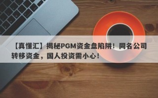 【真懂汇】揭秘PGM资金盘陷阱！同名公司转移资金，国人投资需小心！