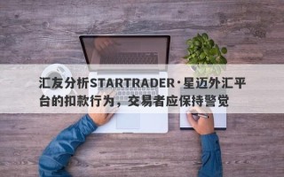 汇友分析STARTRADER·星迈外汇平台的扣款行为，交易者应保持警觉