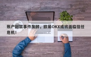 账户封禁事件发酵，欧易OKX或将面临信任危机！