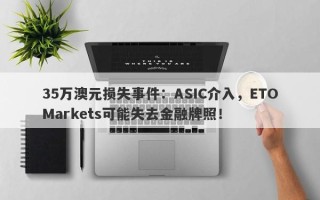 35万澳元损失事件：ASIC介入，ETOMarkets可能失去金融牌照！