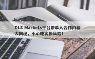 DLS Markets平台带单人合作内幕大揭秘，小心吃客损风险！