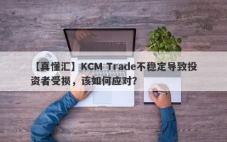 【真懂汇】KCM Trade不稳定导致投资者受损，该如何应对？