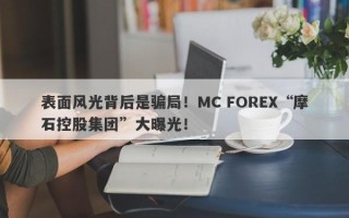 表面风光背后是骗局！MC FOREX“摩石控股集团”大曝光！