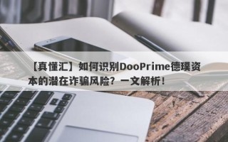 【真懂汇】如何识别DooPrime德璞资本的潜在诈骗风险？一文解析！