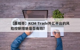 【真相哥】KCM Trade外汇平台的风险控制措施是否有效？