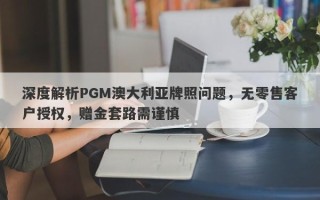 深度解析PGM澳大利亚牌照问题，无零售客户授权，赠金套路需谨慎