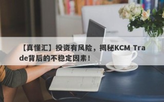 【真懂汇】投资有风险，揭秘KCM Trade背后的不稳定因素！