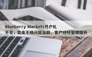 Blueberry Markets开户礼不见，出金不畅问题加剧，客户呼吁管理提升