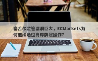 塞舌尔监管漏洞巨大，ECMarkets为何继续通过离岸牌照操作？