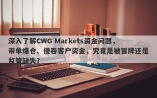 深入了解CWG Markets资金问题，带单爆仓、侵吞客户资金，究竟是被冒牌还是监管缺失？