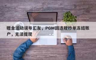 赠金活动误导汇友，PGM因违规秒单冻结账户，无法提现