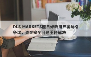 DLS MARKETS擅自修改用户密码引争议，资金安全问题亟待解决