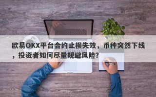 欧易OKX平台合约止损失效，币种突然下线，投资者如何尽量规避风险？