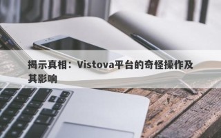 揭示真相：Vistova平台的奇怪操作及其影响