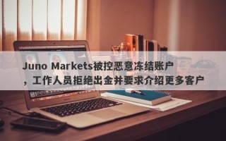 Juno Markets被控恶意冻结账户，工作人员拒绝出金并要求介绍更多客户