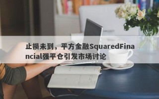 止损未到，平方金融SquaredFinancial强平仓引发市场讨论