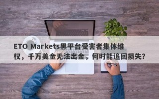 ETO Markets黑平台受害者集体维权，千万美金无法出金，何时能追回损失？