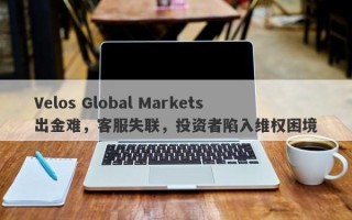 Velos Global Markets出金难，客服失联，投资者陷入维权困境