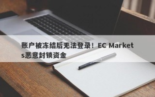 账户被冻结后无法登录！EC Markets恶意封锁资金