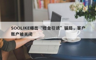 SOOLIKE曝出“赠金引诱”骗局，客户账户被关闭