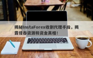 揭秘InstaForex收割代理手段，揭露侵吞资源和资金真相！