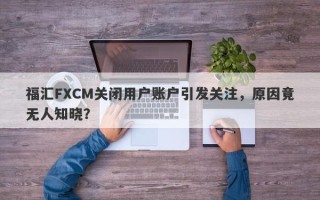 福汇FXCM关闭用户账户引发关注，原因竟无人知晓？