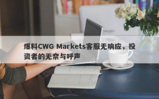 爆料CWG Markets客服无响应，投资者的无奈与呼声