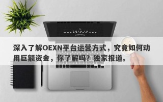 深入了解OEXN平台运营方式，究竟如何动用巨额资金，你了解吗？独家报道。