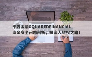 平方金融SQUAREDFINANCIAL资金安全问题剖析，投资人维权之路！