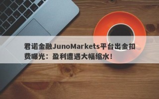 君诺金融JunoMarkets平台出金扣费曝光：盈利遭遇大幅缩水！