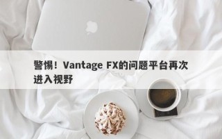 警惕！Vantage FX的问题平台再次进入视野