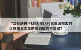 “监管缺失下LIRUNEX利惠集团推出的巨额交易奖金制度到底靠不靠谱？”