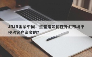 JRJR金荣中国：点差是如何在外汇市场中侵占客户资金的？